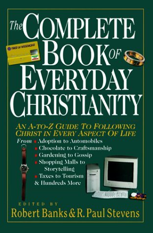 The Complete Book of Everyday Christianity: An A-Z Guide to Following Christ in Every Aspect of Life